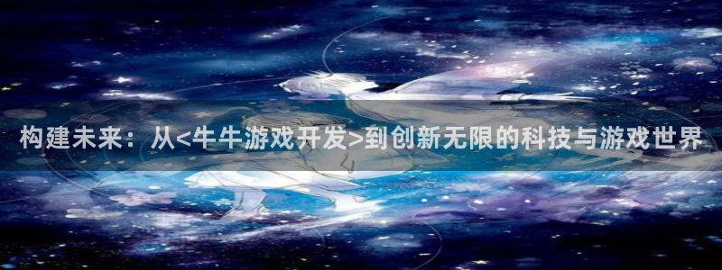 沐鸣娱乐2注册平台：构建未来：从<牛牛游戏开发>到创新无限的科技与游戏世界