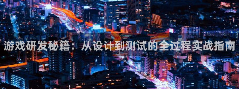 沐鸣娱乐2多彩平台：游戏研发秘籍：从设计到测试的全过程实战指南