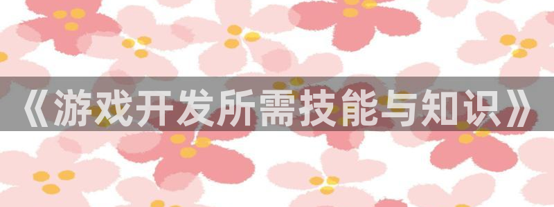 沐鸣娱乐2是正规平台么：《游戏开发所需技能与知识》