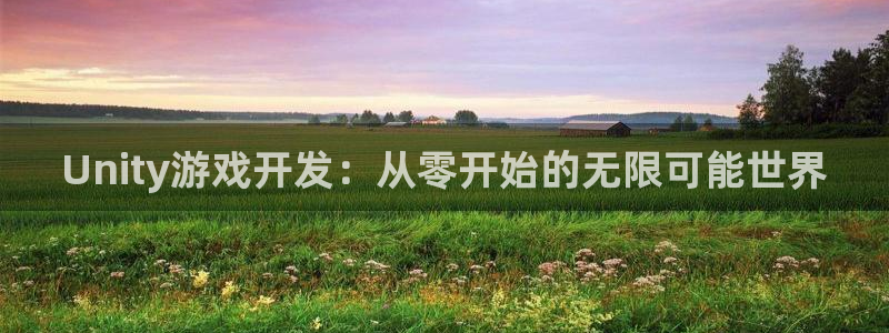 沐鸣娱乐2登录平台官网：Unity游戏开发：从零开始的无限可能世界