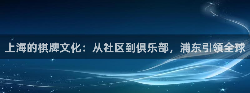 沐鸣2登录测速：上海的棋牌文化：从社区到俱乐部，浦东引领全球