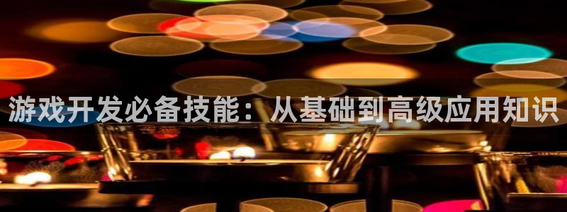 沐鸣2平台代理注册：游戏开发必备技能：从基础到高级应用知识