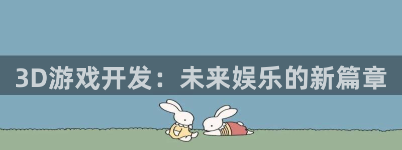 沐鸣娱乐平台2注册：3D游戏开发：未来娱乐的新篇章