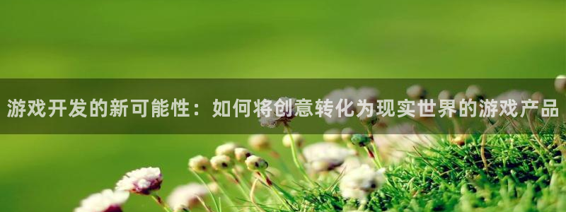 沐鸣娱乐2怎么样：游戏开发的新可能性：如何将创意转化为现实世界的游戏产品