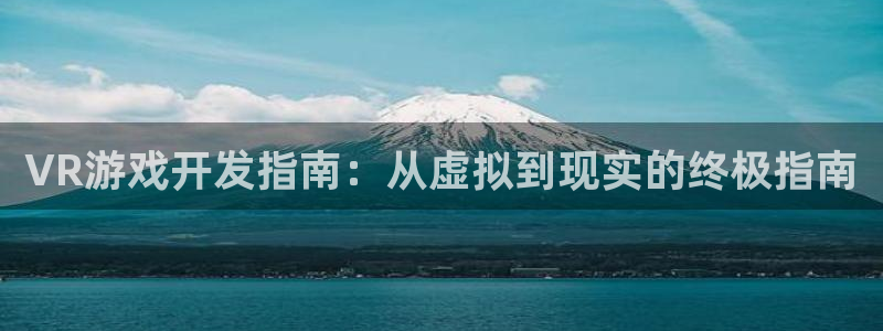 沐鸣2登陆扣27337：VR游戏开发指南：从虚拟到现实的终极指南