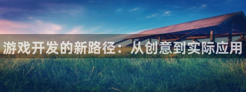 沐鸣娱乐2注册官网：游戏开发的新路径：从创意到实际应用