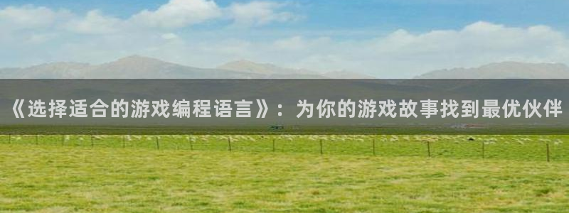 沐鸣娱乐2登录平台官网入口：《选择适合的游戏编程语言》：为你的游戏故事找到最优伙伴