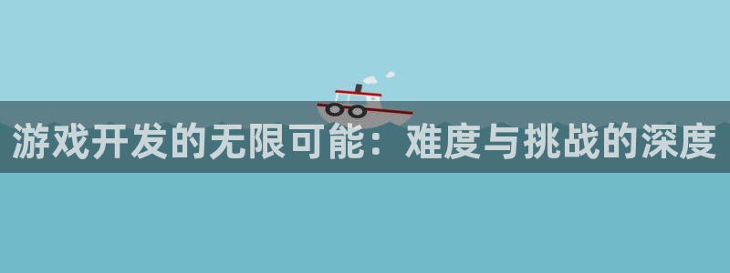 沐鸣娱乐2手机下载官网：游戏开发的无限可能：难度与挑战的深度
