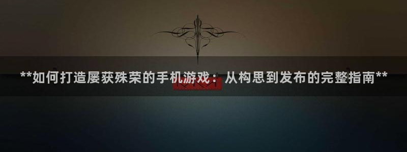 沐鸣2输钱能要回来吗：**如何打造屡获殊荣的手机游戏：从构思到发布的完整指南**