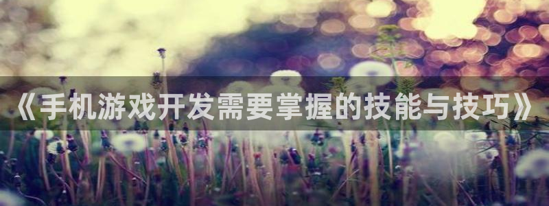 沐鸣2开户地址：《手机游戏开发需要掌握的技能与技巧》