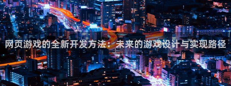 沐鸣娱乐2注册平台：网页游戏的全新开发方法：未来的游戏设计与实现路径