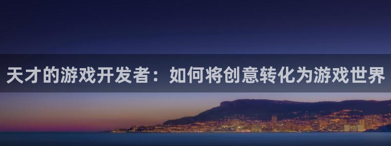 沐鸣娱乐臼44262：天才的游戏开发者：如何将创意转化为游戏世界