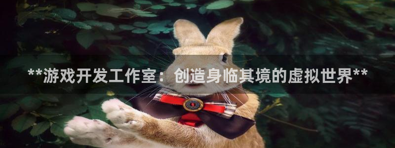 沐鸣娱乐2登录平台官网：**游戏开发工作室：创造身临其境的虚拟世界**